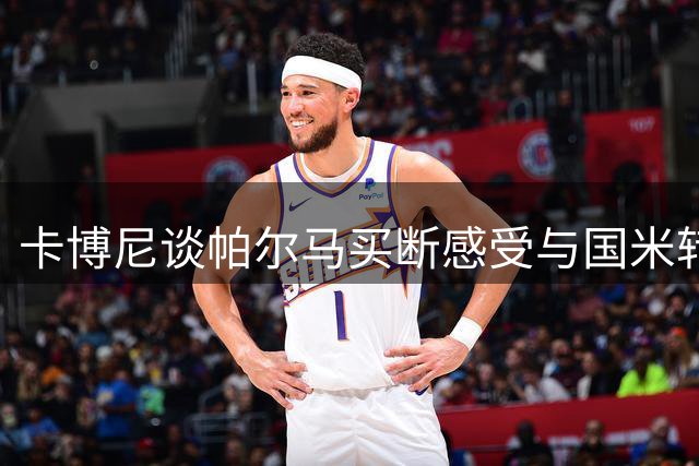 卡博尼谈帕尔马买断感受与国米转型经历