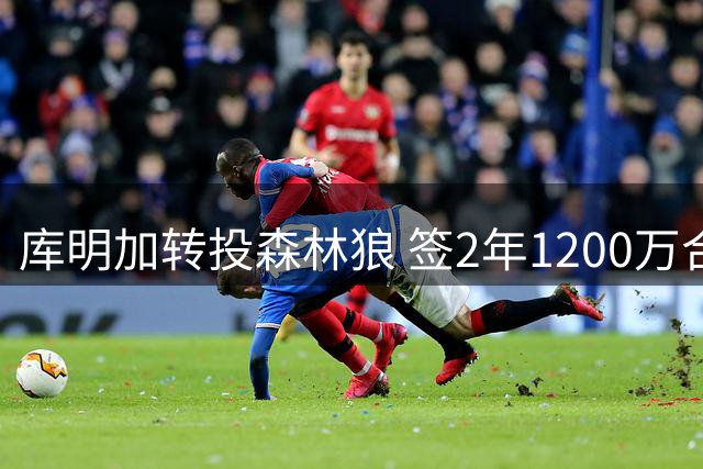 库明加转投森林狼 签2年1200万合约含次季选项