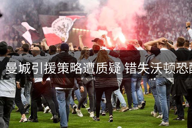曼城引援策略遭质疑 错失沃顿恐酿大错