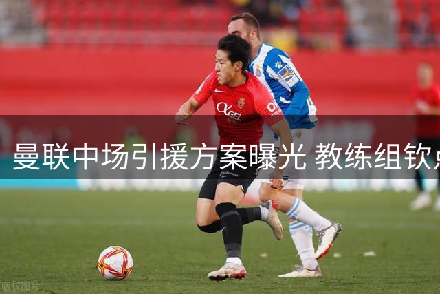 曼联中场引援方案曝光 教练组钦点首选目标