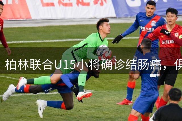 柏林联合U15小将确诊结肠癌，俱乐部呼吁球迷捐款献爱心
