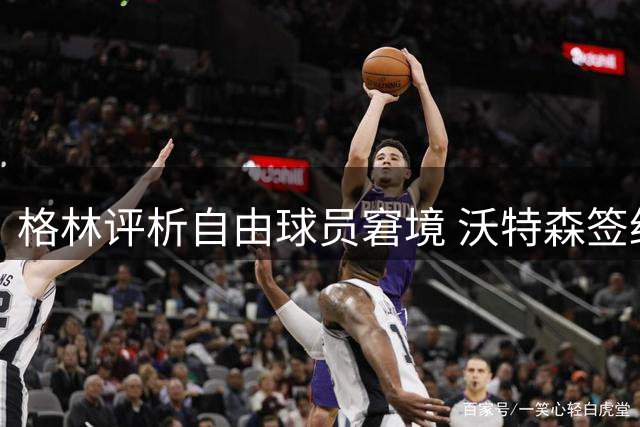 格林评析自由球员窘境 沃特森签约受阻