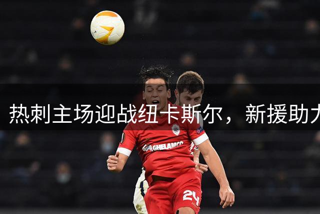 热刺主场迎战纽卡斯尔，新援助力力争首胜