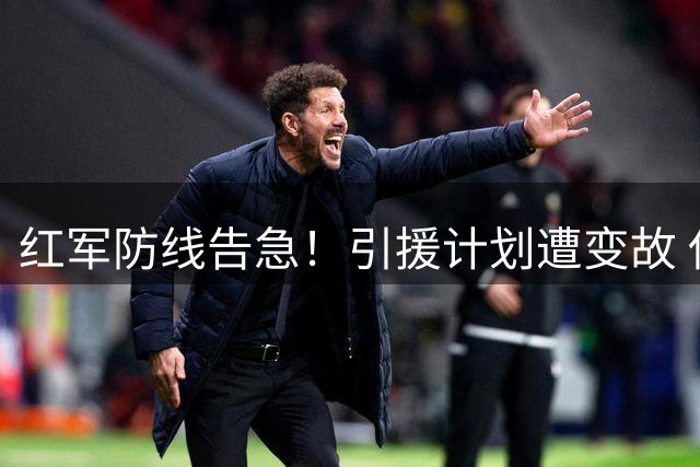 红军防线告急！引援计划遭变故 伊劳拉或将锁定英超多面手救火