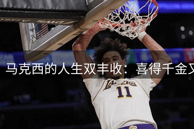 马克西的人生双丰收：喜得千金又与詹姆斯联手
